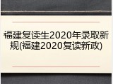 福建复读生2020年录取新规(福建2020复读新政)