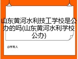 山东黄河水利技工学校是公办的吗(山东黄河水利学校公办)