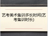 艺考美术集训多长时间(艺考集训时长)