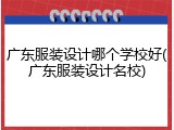 广东服装设计哪个学校好(广东服装设计名校)
