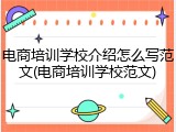 电商培训学校介绍怎么写范文(电商培训学校范文)