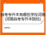 自考专升本有哪些学校河南(河南自考专升本院校)