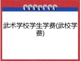 武术学校学生学费(武校学费)