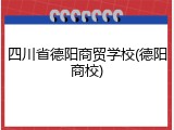 四川省德阳商贸学校(德阳商校)