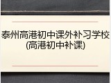 泰州高港初中课外补习学校(高港初中补课)