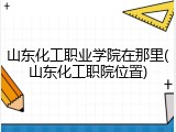 山东化工职业学院在那里(山东化工职院位置)