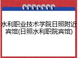 水利职业技术学院日照附近宾馆(日照水利职院宾馆)