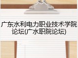 广东水利电力职业技术学院论坛(广水职院论坛)