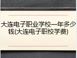 大连电子职业学校一年多少钱(大连电子职校学费)