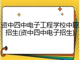 资中四中电子工程学校中职招生(资中四中电子招生)