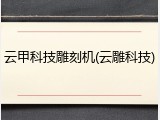云甲科技雕刻机(云雕科技)