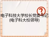 电子科技大学校长党委书记(电子科大校领导)