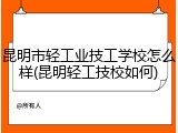 昆明市轻工业技工学校怎么样(昆明轻工技校如何)