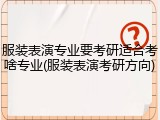 服装表演专业要考研适合考啥专业(服装表演考研方向)