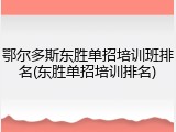 鄂尔多斯东胜单招培训班排名(东胜单招培训排名)