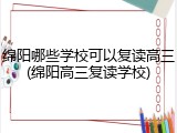 绵阳哪些学校可以复读高三(绵阳高三复读学校)