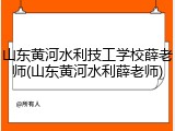 山东黄河水利技工学校薛老师(山东黄河水利薛老师)