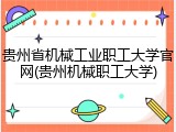 贵州省机械工业职工大学官网(贵州机械职工大学)