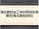 海北数控加工培训班技校有哪些(海北数控技校)