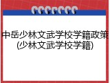 中岳少林文武学校学籍政策(少林文武学校学籍)