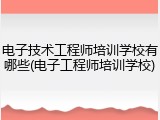 电子技术工程师培训学校有哪些(电子工程师培训学校)