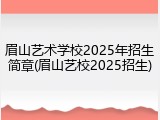 眉山艺术学校2025年招生简章(眉山艺校2025招生)