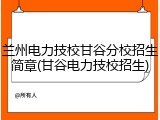兰州电力技校甘谷分校招生简章(甘谷电力技校招生)