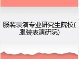 服装表演专业研究生院校(服装表演研院)