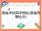 贵族学校同学相处(贵族同窗社交)