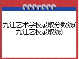 九江艺术学校录取分数线(九江艺校录取线)