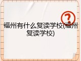 福州有什么复读学校(福州复读学校)