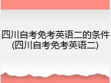 四川自考免考英语二的条件(四川自考免考英语二)