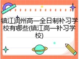 镇江润州高一全日制补习学校有哪些(镇江高一补习学校)