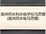 葛洲坝水利水电学校马思媛(葛洲坝水电马思媛)