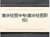 重庆经贸中专(重庆经贸职校)