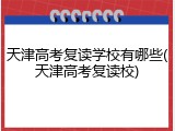天津高考复读学校有哪些(天津高考复读校)