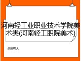 河南轻工业职业技术学院美术类(河南轻工职院美术)
