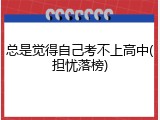总是觉得自己考不上高中(担忧落榜)