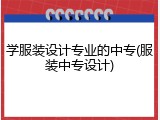 学服装设计专业的中专(服装中专设计)