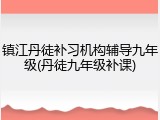 镇江丹徒补习机构辅导九年级(丹徒九年级补课)