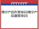 南宁产后恢复培训(南宁产后康复培训)