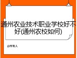 通州农业技术职业学校好不好(通州农校如何)