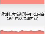 深圳电商培训班学什么内容(深圳电商培训内容)