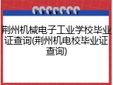 荆州机械电子工业学校毕业证查询(荆州机电校毕业证查询)
