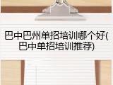 巴中巴州单招培训哪个好(巴中单招培训推荐)