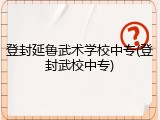 登封延鲁武术学校中专(登封武校中专)