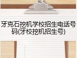 牙克石挖机学校招生电话号码(牙校挖机招生号)