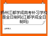 扬州江都学成高考补习学校是全日制吗(江都学成全日制吗)