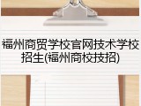福州商贸学校官网技术学校招生(福州商校技招)