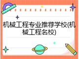 机械工程专业推荐学校(机械工程名校)